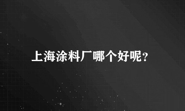 上海涂料厂哪个好呢？