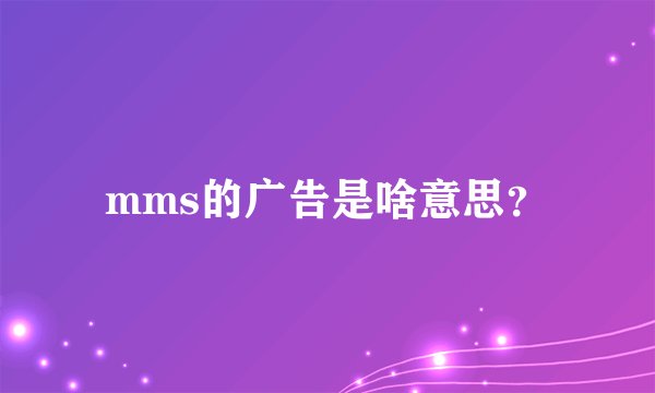 mms的广告是啥意思？