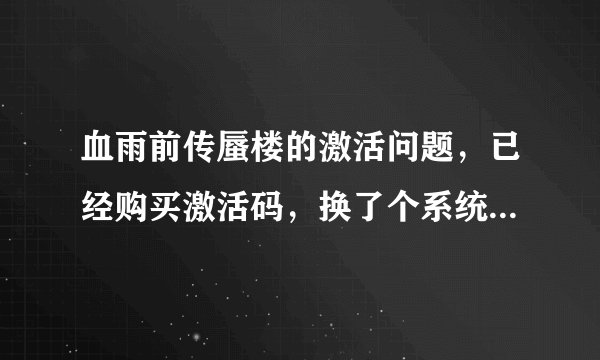 血雨前传蜃楼的激活问题，已经购买激活码，换了个系统后，再次激活就失败了