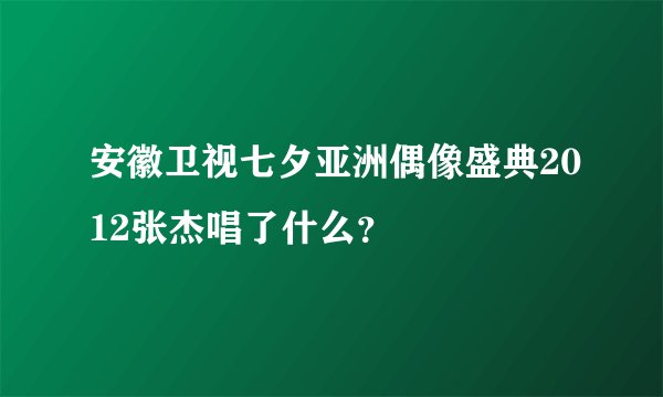 安徽卫视七夕亚洲偶像盛典2012张杰唱了什么？