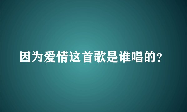 因为爱情这首歌是谁唱的？
