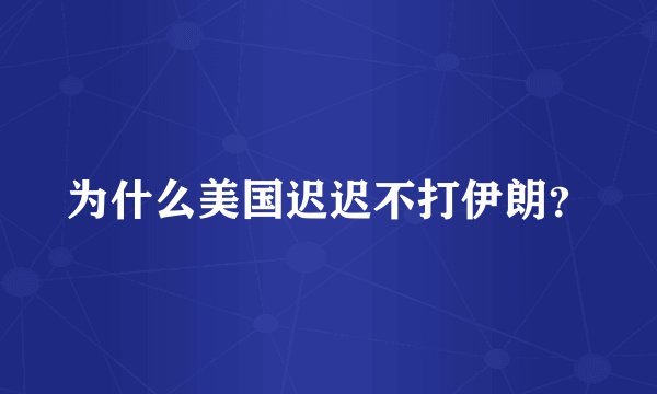 为什么美国迟迟不打伊朗？
