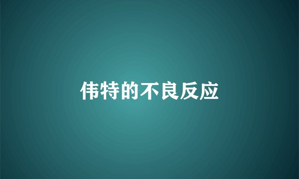伟特的不良反应