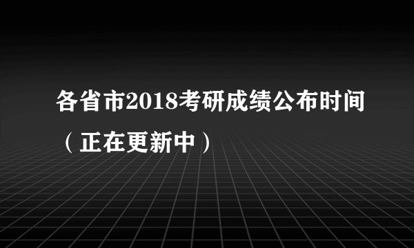 各省市2018考研成绩公布时间（正在更新中）