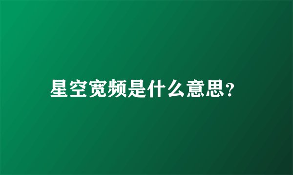 星空宽频是什么意思?