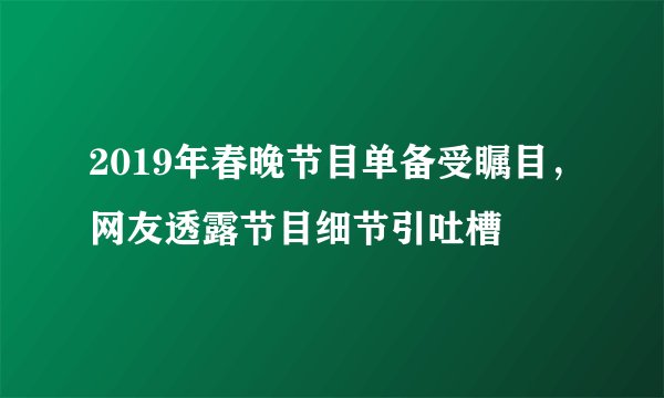 2019年春晚节目单备受瞩目，网友透露节目细节引吐槽