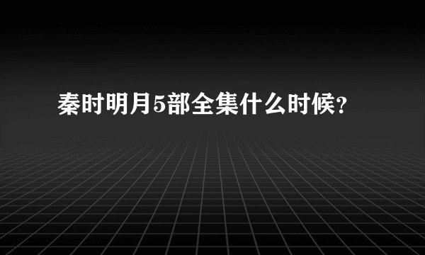 秦时明月5部全集什么时候？