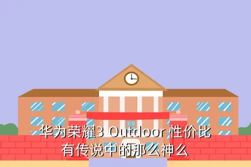 荣耀3 outdoor,华为荣耀3outdoor联通版怎么样