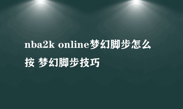 nba2k online梦幻脚步怎么按 梦幻脚步技巧