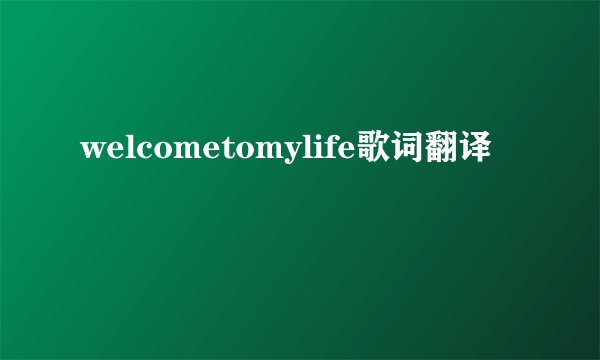 welcometomylife歌词翻译