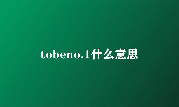 tobeno.1什么意思