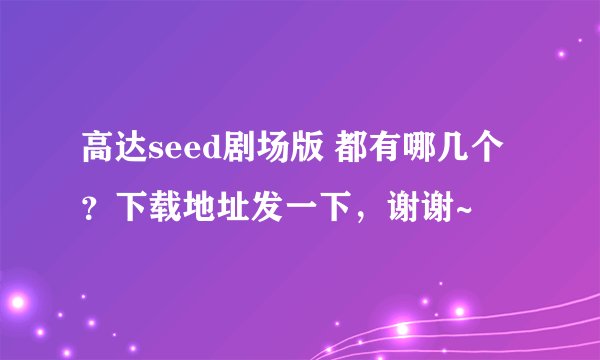 高达seed剧场版 都有哪几个？下载地址发一下，谢谢~