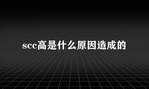 scc高是什么原因造成的