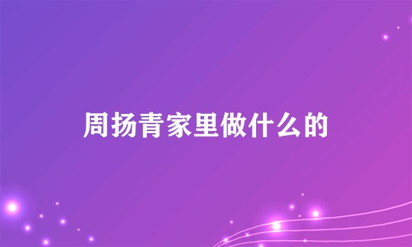 周扬青家里做什么的