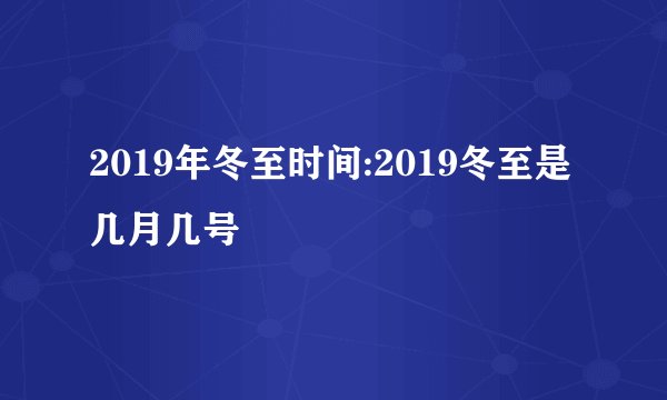 2019年冬至时间:2019冬至是几月几号