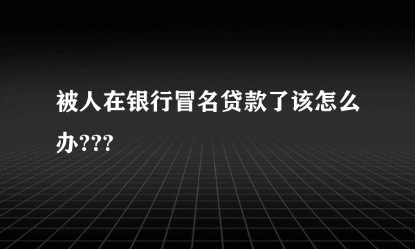 被人在银行冒名贷款了该怎么办???