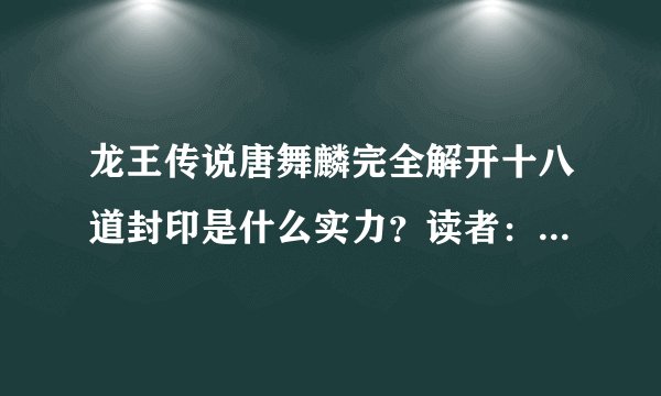 龙王传说唐舞麟完全解开十八道封印是什么实力？读者：超过至高神