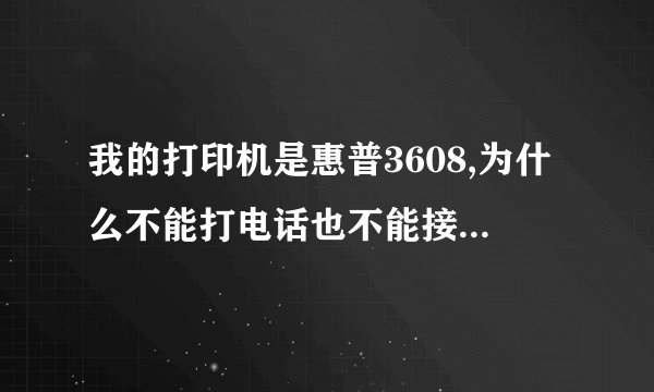 我的打印机是惠普3608,为什么不能打电话也不能接电话?只能打印,急急,期望好心人能解答一下,谢谢