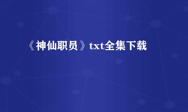《神仙职员》txt全集下载