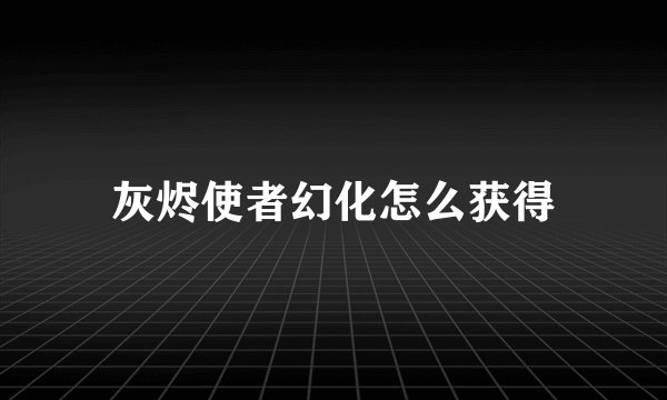 灰烬使者幻化怎么获得