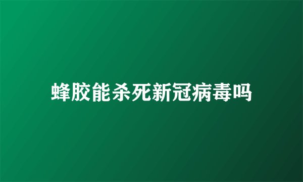 蜂胶能杀死新冠病毒吗