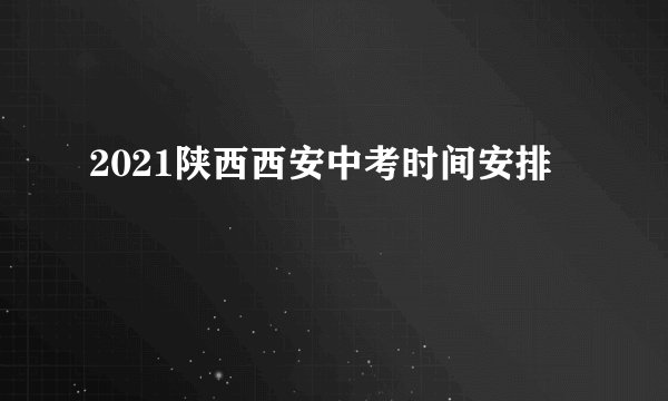 2021陕西西安中考时间安排