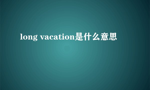 long vacation是什么意思