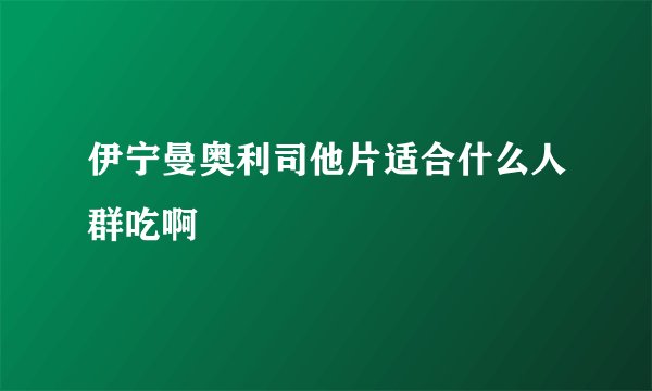 伊宁曼奥利司他片适合什么人群吃啊