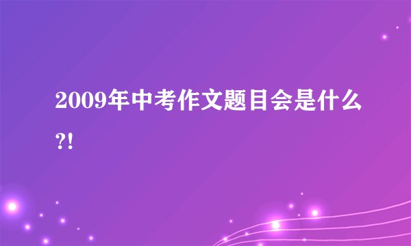 2009年中考作文题目会是什么?!