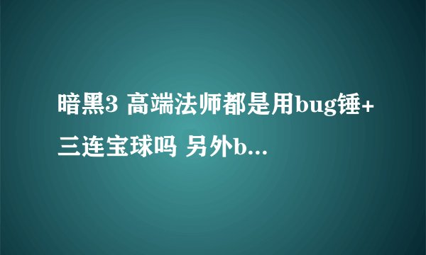 暗黑3 高端法师都是用bug锤+三连宝球吗 另外bug锤有3.0偷取 我DPS26W多 每次大概能偷取多少生命