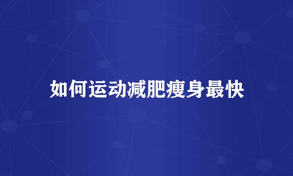 如何运动减肥瘦身最快
