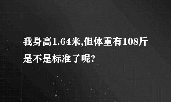 我身高1.64米,但体重有108斤是不是标准了呢?