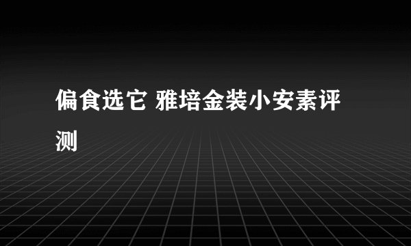 偏食选它 雅培金装小安素评测