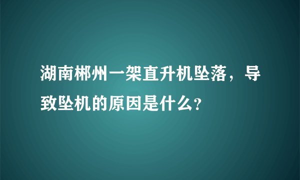 湖南郴州一架直升机坠落，导致坠机的原因是什么？