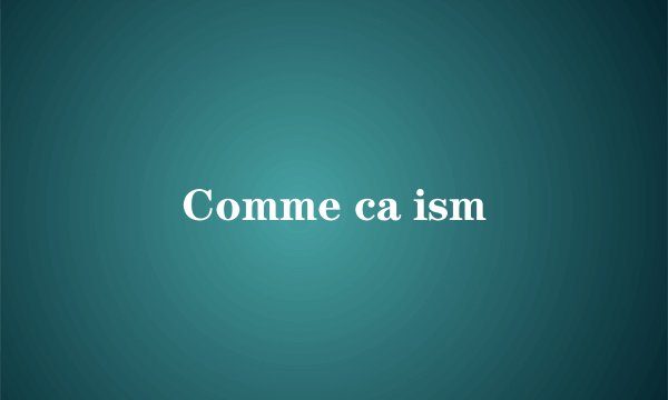 Comme ca ism
