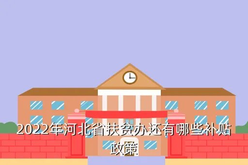 河北省扶贫办，2022年河北省扶贫办还有哪些补贴政策