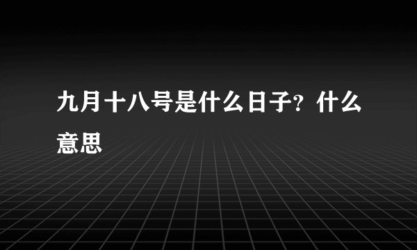 九月十八号是什么日子？什么意思