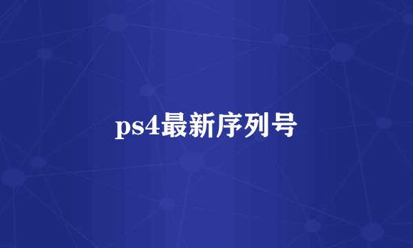 ps4最新序列号