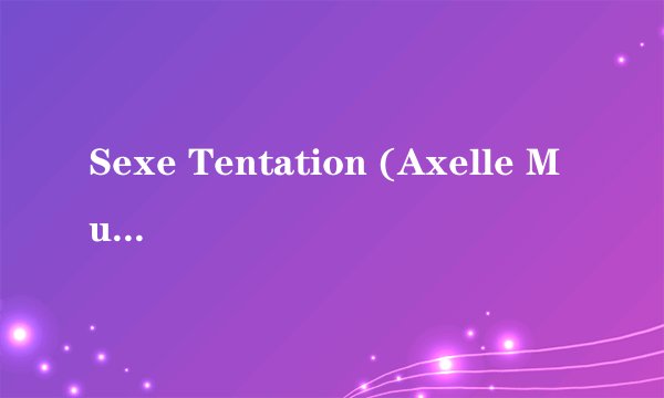 Sexe Tentation (Axelle Mugler, Mélissa Lauren, Adriana Laurenti, Rita Néri, Lucy Lee, Ellen Saint, Danny Ricci, Kathy Anderson, Kamchka)
