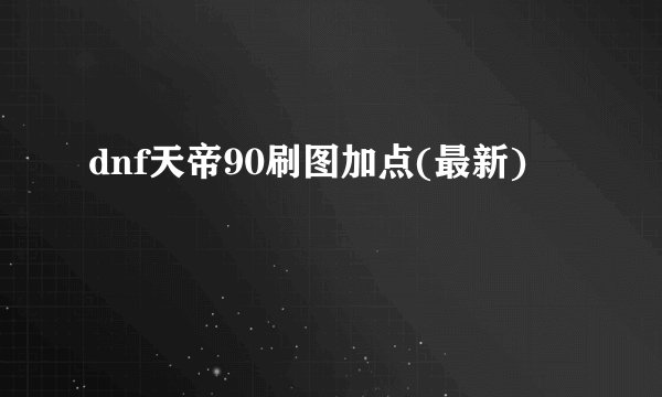 dnf天帝90刷图加点(最新)