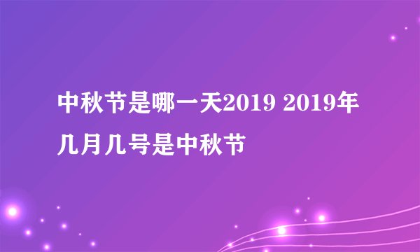 中秋节是哪一天2019 2019年几月几号是中秋节