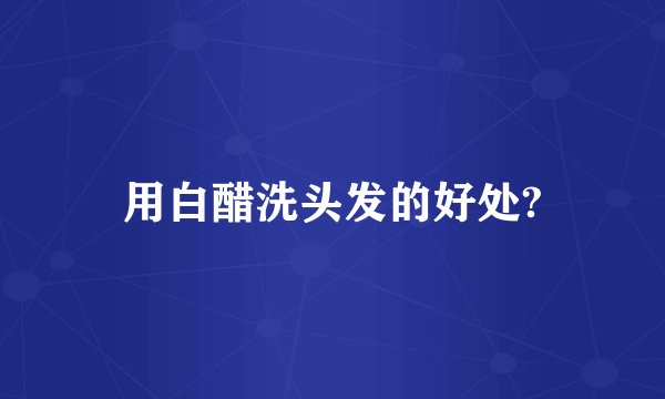 用白醋洗头发的好处?