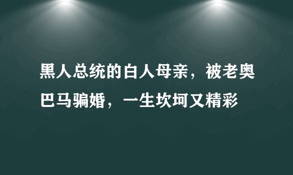 黑人总统的白人母亲，被老奥巴马骗婚，一生坎坷又精彩