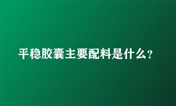 平稳胶囊主要配料是什么？