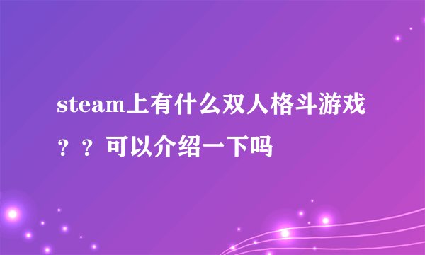 steam上有什么双人格斗游戏？？可以介绍一下吗