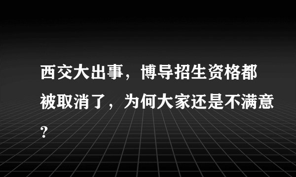 西交大出事，博导招生资格都被取消了，为何大家还是不满意？