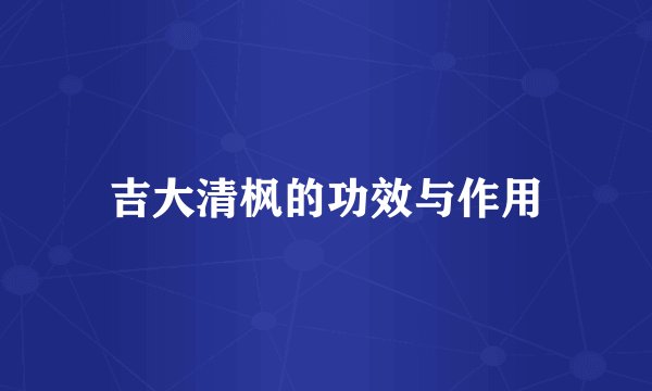 吉大清枫的功效与作用