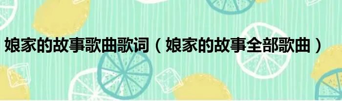 娘家的故事歌曲歌词（娘家的故事全部歌曲）