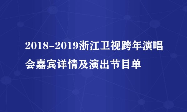2018-2019浙江卫视跨年演唱会嘉宾详情及演出节目单
