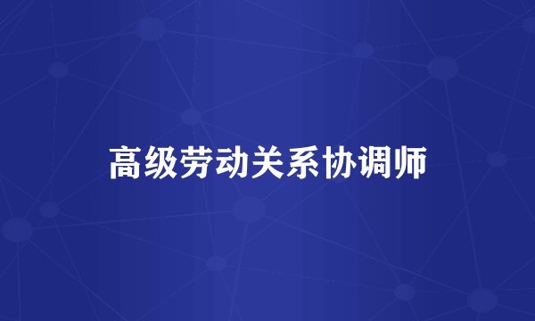 高级劳动关系协调师